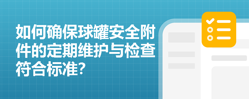 如何确保球罐安全附件的定期维护与检查符合标准？