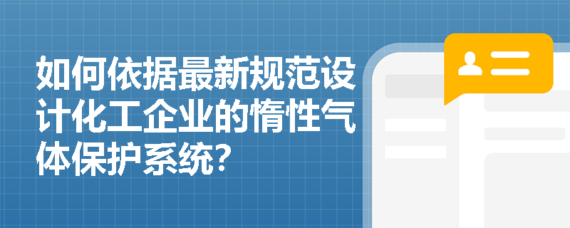 如何依据最新规范设计化工企业的惰性气体保护系统? 如何依据最新规范设计化工企业的惰性气体保护系统?