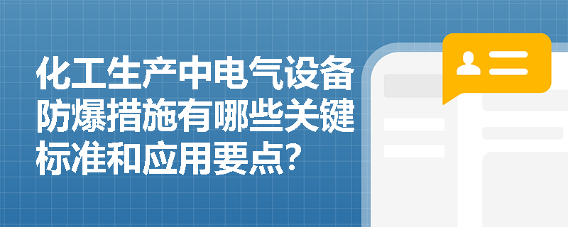 化工生产中电气设备防爆措施有哪些关键标准和应用要点? 化工生产中电气设备防爆措施有哪些关键标准和应用要点?