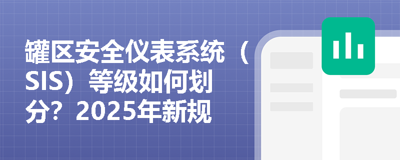罐区安全仪表系统(SIS)等级如何划分?2025年新规有哪些重大变化? 罐区安全仪表系统(SIS)等级如何划分?2025年新规有哪些重大变化?