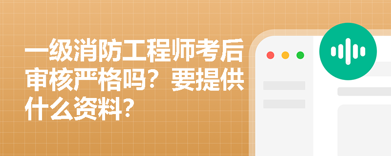 一级消防工程师考后审核严格吗？要提供什么资料？