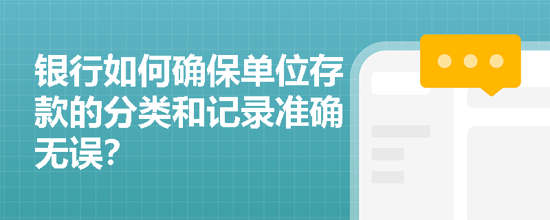银行如何确保单位存款的分类和记录准确无误? 银行如何确保单位存款的分类和记录准确无误?