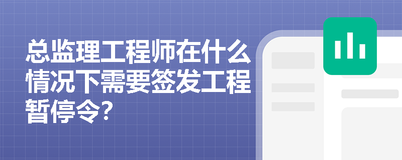 总监理工程师在什么情况下需要签发工程暂停令? 总监理工程师在什么情况下需要签发工程暂停令?