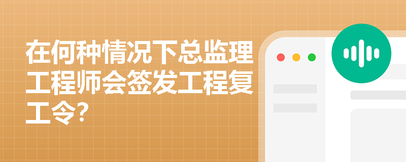 在何种情况下总监理工程师会签发工程复工令? 在何种情况下总监理工程师会签发工程复工令?