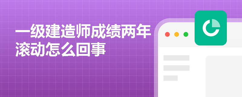 一级建造师成绩两年滚动怎么回事