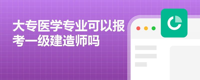 大专医学专业可以报考一级建造师吗