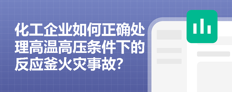 化工企业如何正确处理高温高压条件下的反应釜火灾事故？