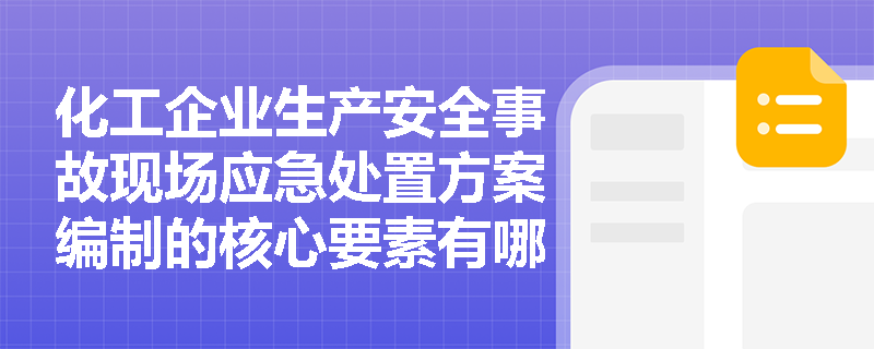 化工企业生产安全事故现场应急处置方案编制的核心要素有哪些？