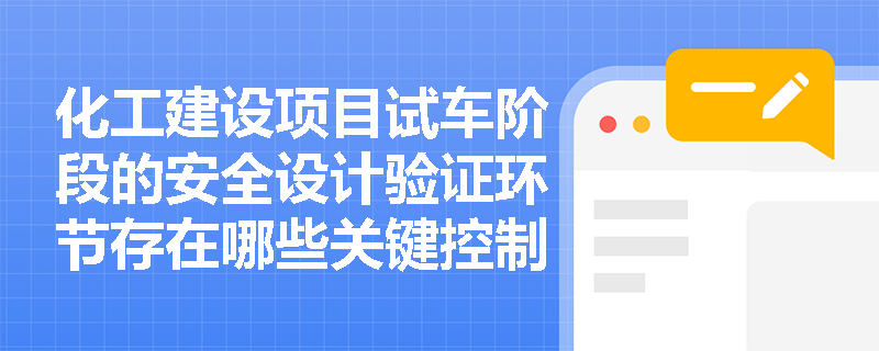 化工建设项目试车阶段的安全设计验证环节存在哪些关键控制点? 化工建设项目试车阶段的安全设计验证环节存在哪些关键控制点?