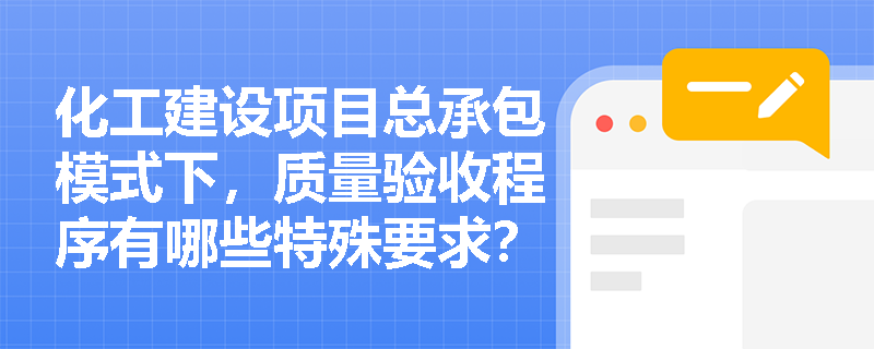 化工建设项目总承包模式下,质量验收程序有哪些特殊要求? 化工建设项目总承包模式下,质量验收程序有哪些特殊要求?