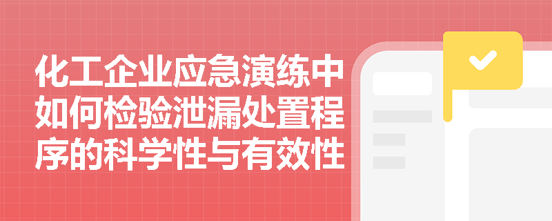 化工企业应急演练中如何检验泄漏处置程序的科学性与有效性？