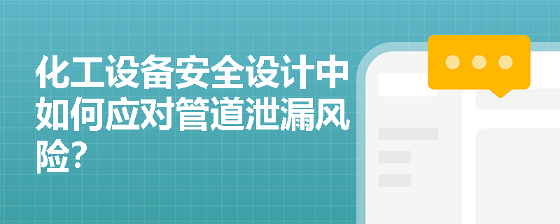 化工设备安全设计中如何应对管道泄漏风险？