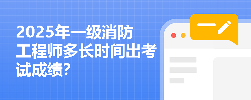 2025年一级消防工程师多长时间出考试成绩？