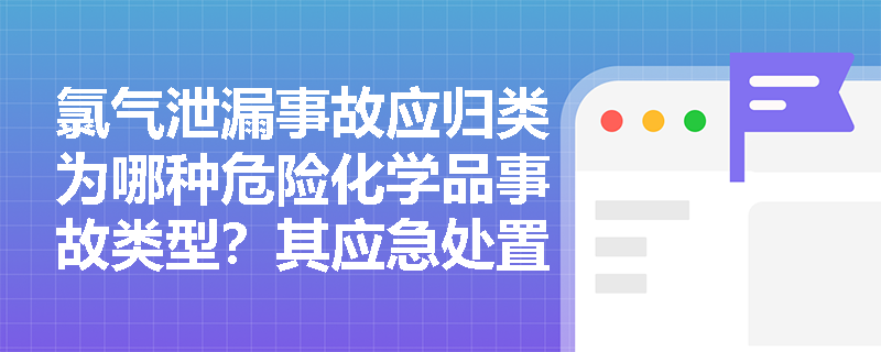 氯气泄漏事故应归类为哪种危险化学品事故类型？其应急处置有哪些规范性要求？