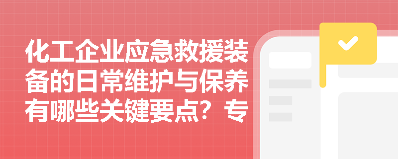 化工企业应急救援装备的日常维护与保养有哪些关键要点?专家详解操作规程 化工企业应急救援装备的日常维护与保养有哪些关键要点?专家详解操作规程
