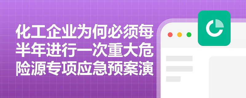 化工企业为何必须每半年进行一次重大危险源专项应急预案演练? 化工企业为何必须每半年进行一次重大危险源专项应急预案演练?