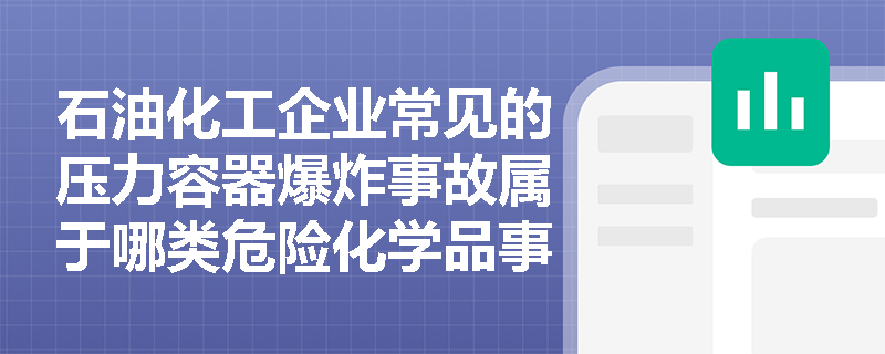 石油化工企业常见的压力容器爆炸事故属于哪类危险化学品事故？其预防措施有哪些最新标准要求？