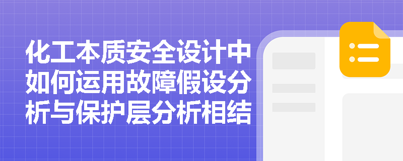 化工本质安全设计中如何运用故障假设分析与保护层分析相结合的方法？