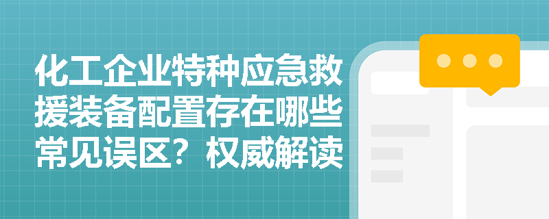化工企业特种应急救援装备配置存在哪些常见误区?权威解读新规要求 化工企业特种应急救援装备配置存在哪些常见误区?权威解读新规要求