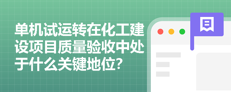 单机试运转在化工建设项目质量验收中处于什么关键地位? 单机试运转在化工建设项目质量验收中处于什么关键地位?
