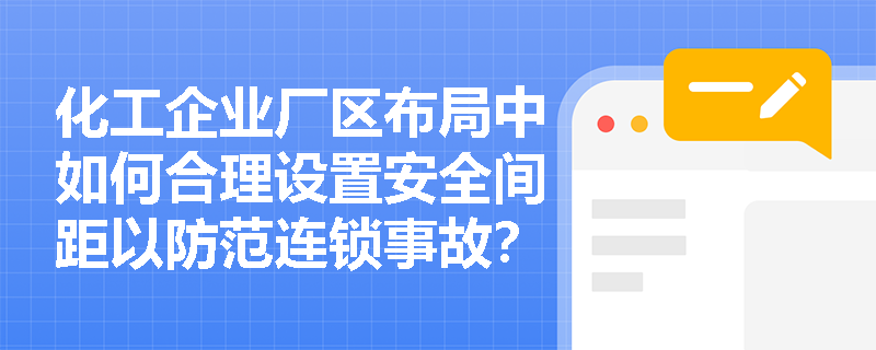 化工企业厂区布局中如何合理设置安全间距以防范连锁事故？
