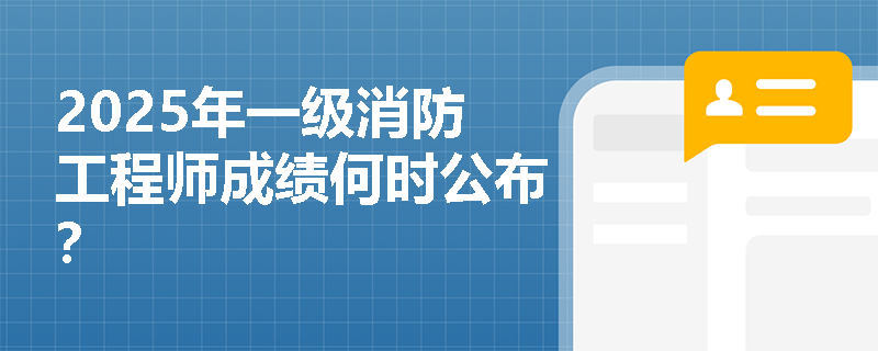 2025年一级消防工程师成绩何时公布？