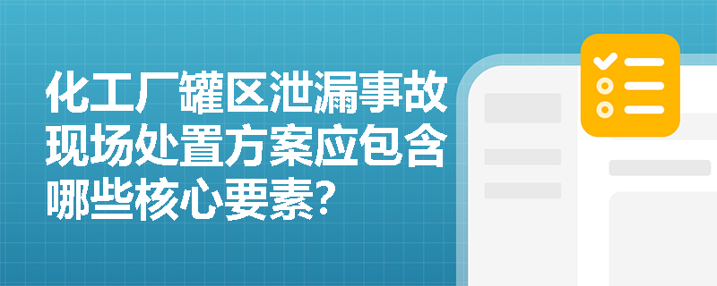 化工厂罐区泄漏事故现场处置方案应包含哪些核心要素? 化工厂罐区泄漏事故现场处置方案应包含哪些核心要素?