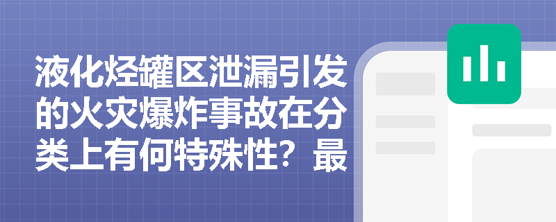 液化烃罐区泄漏引发的火灾爆炸事故在分类上有何特殊性？最新标准对特级动火管理有哪些新要求？
