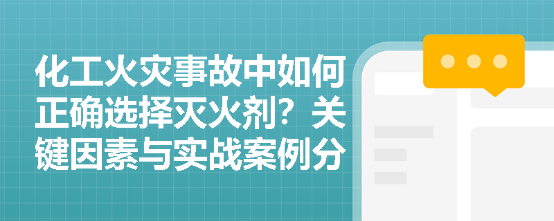 化工火灾事故中如何正确选择灭火剂?关键因素与实战案例分析 化工火灾事故中如何正确选择灭火剂?关键因素与实战案例分析