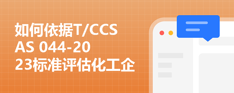 如何依据T/CCSAS 044-2023标准评估化工企业现场处置方案的有效性? 如何依据T/CCSAS 044-2023标准评估化工企业现场处置方案的有效性?
