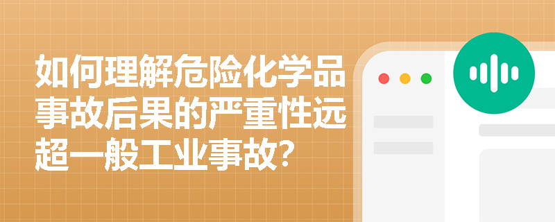 如何理解危险化学品事故后果的严重性远超一般工业事故? 如何理解危险化学品事故后果的严重性远超一般工业事故?