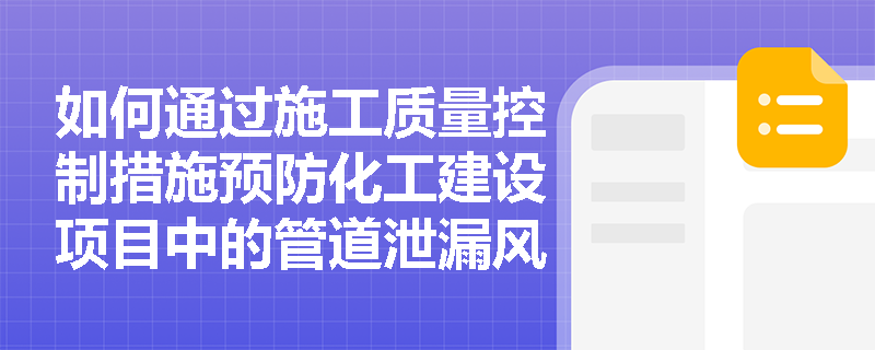 如何通过施工质量控制措施预防化工建设项目中的管道泄漏风险? 如何通过施工质量控制措施预防化工建设项目中的管道泄漏风险?