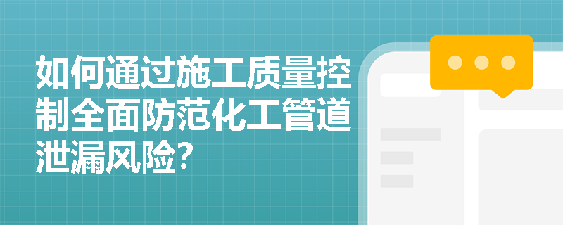 如何通过施工质量控制全面防范化工管道泄漏风险？