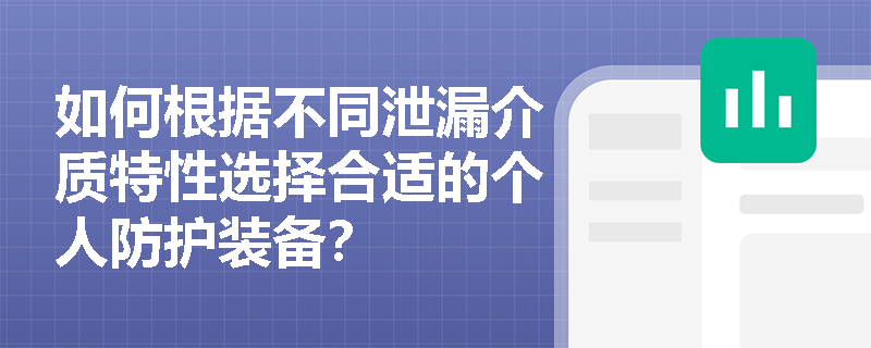 如何根据不同泄漏介质特性选择合适的个人防护装备? 如何根据不同泄漏介质特性选择合适的个人防护装备?