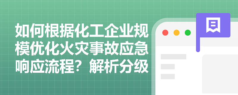 如何根据化工企业规模优化火灾事故应急响应流程？解析分级指挥体系设计要点
