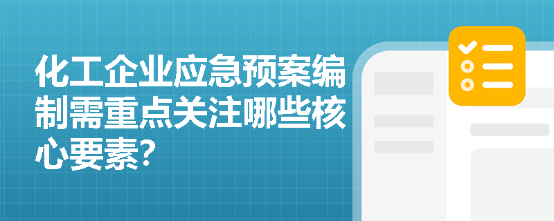 化工企业应急预案编制需重点关注哪些核心要素？