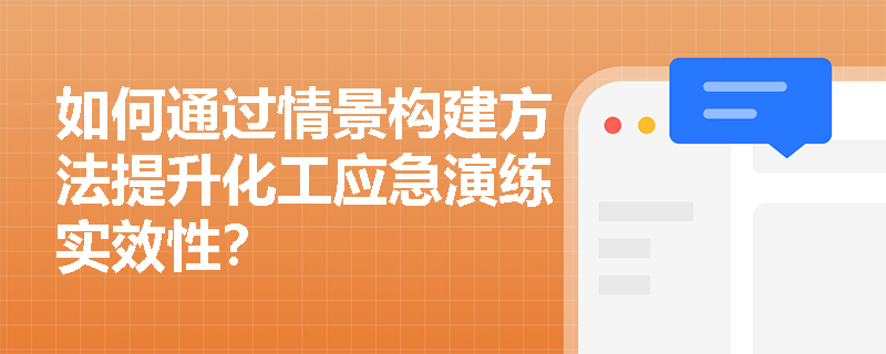 如何通过情景构建方法提升化工应急演练实效性? 如何通过情景构建方法提升化工应急演练实效性?