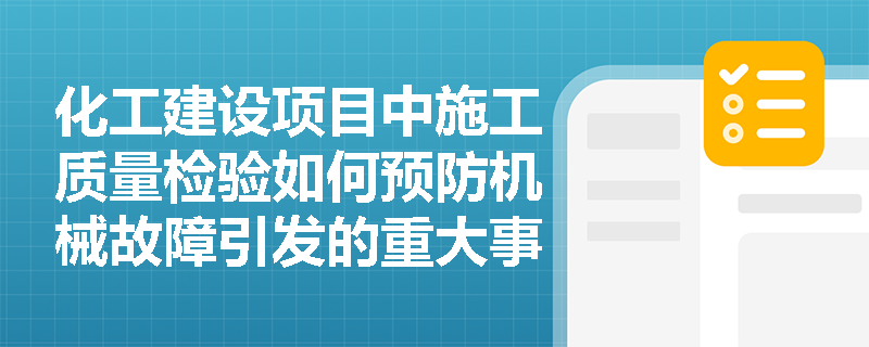 化工建设项目中施工质量检验如何预防机械故障引发的重大事故? 化工建设项目中施工质量检验如何预防机械故障引发的重大事故?