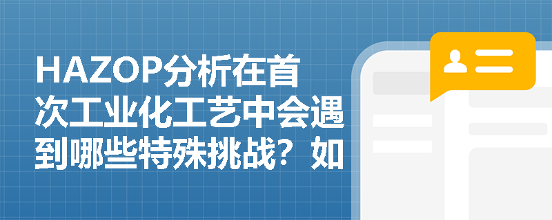 HAZOP分析在首次工业化工艺中会遇到哪些特殊挑战？如何应对？