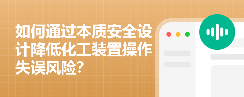 如何通过本质安全设计降低化工装置操作失误风险? 如何通过本质安全设计降低化工装置操作失误风险?