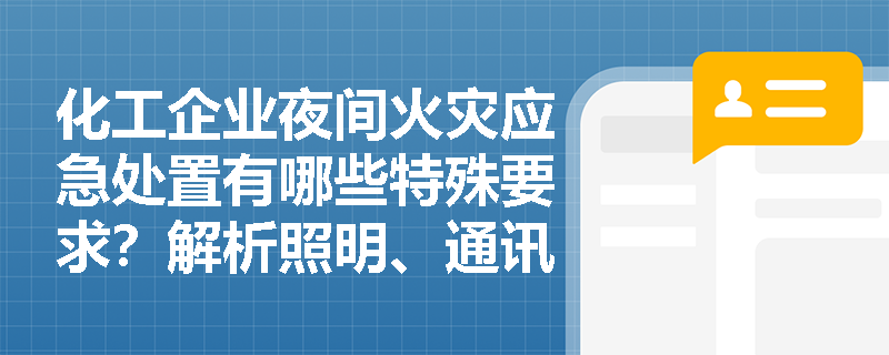 化工企业夜间火灾应急处置有哪些特殊要求？解析照明、通讯与值班制度三大核心要素