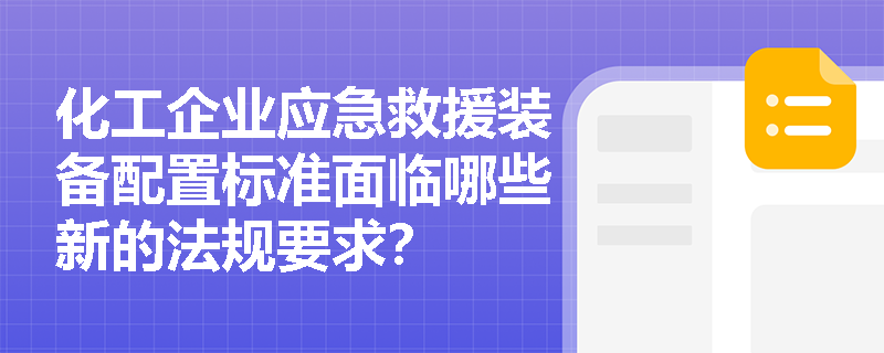 化工企业应急救援装备配置标准面临哪些新的法规要求？