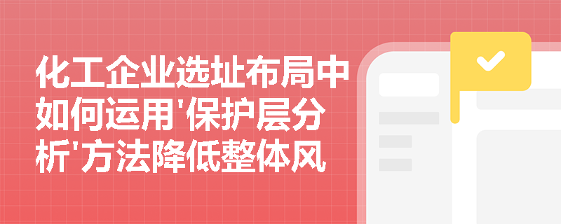 化工企业选址布局中如何运用'保护层分析'方法降低整体风险？