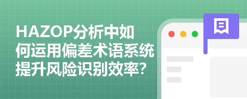 HAZOP分析中如何运用偏差术语系统提升风险识别效率? HAZOP分析中如何运用偏差术语系统提升风险识别效率?