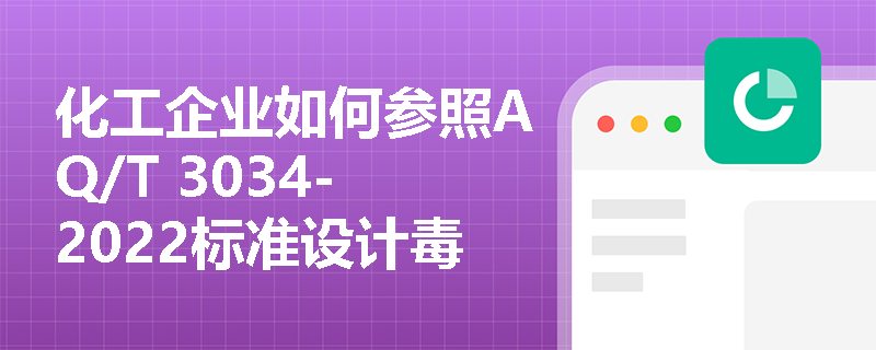 化工企业如何参照AQ/T 3034-2022标准设计毒性气体泄漏的现场处置预案? 化工企业如何参照AQ/T 3034-2022标准设计毒性气体泄漏的现场处置预案?