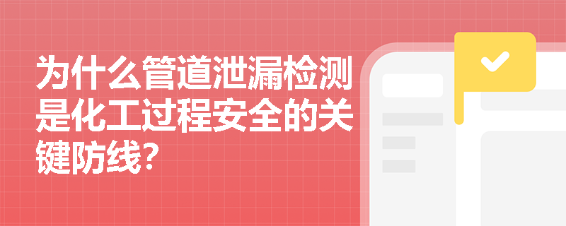 为什么管道泄漏检测是化工过程安全的关键防线? 为什么管道泄漏检测是化工过程安全的关键防线?