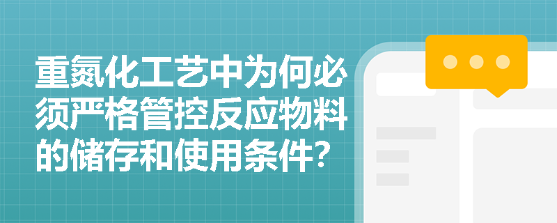 重氮化工艺中为何必须严格管控反应物料的储存和使用条件？
