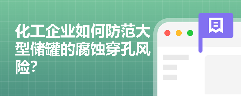 化工企业如何防范大型储罐的腐蚀穿孔风险？