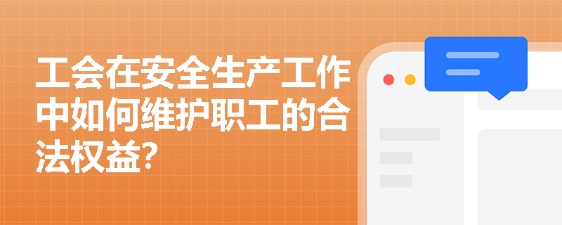 工会在安全生产工作中如何维护职工的合法权益? 工会在安全生产工作中如何维护职工的合法权益?