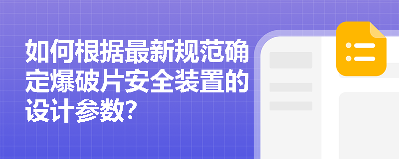 如何根据最新规范确定爆破片安全装置的设计参数? 如何根据最新规范确定爆破片安全装置的设计参数?